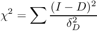 \[\chi^2 = \sum \frac{(I - D)^2}{\delta_D^2}\]
