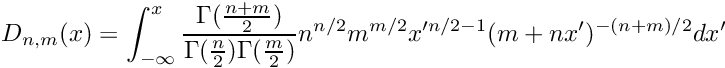 \[ D_{n,m}(x) = \int_{-\infty}^{x} \frac{\Gamma(\frac{n+m}{2})}{\Gamma(\frac{n}{2}) \Gamma(\frac{m}{2})} n^{n/2} m^{m/2} x'^{n/2 -1} (m+nx')^{-(n+m)/2} dx' \]