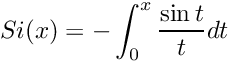 \[ Si(x) = - \int_{0}^{x} \frac{\sin t}{t} dt \]